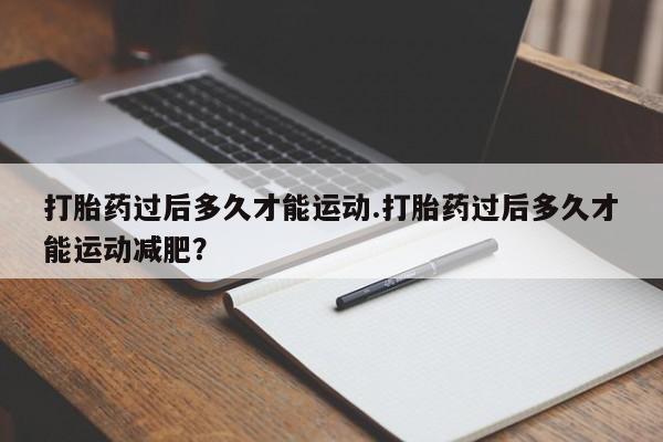 打胎药在线下单{发顺丰的快递1至2天到货}打胎药过后多久才能运动.打胎药过后多久才能运动减肥？
