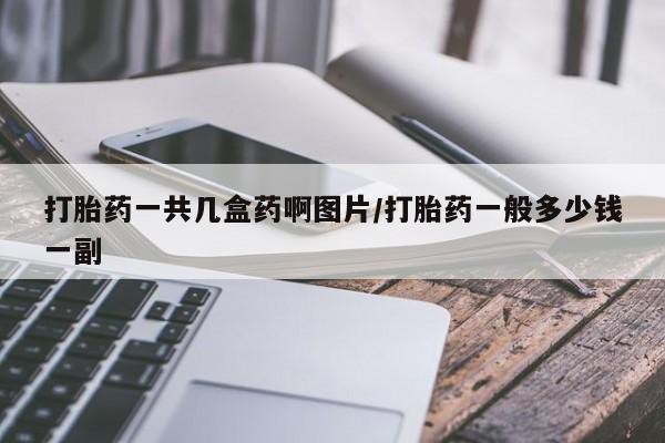 打胎药在线下单{发顺丰的快递1至2天到货}打胎药一共几盒药啊图片/打胎药一般多少钱一副