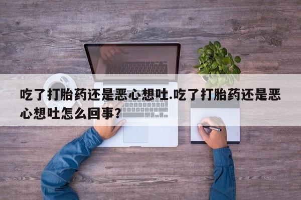 打胎药在线下单{发顺丰的快递1至2天到货}吃了打胎药还是恶心想吐.吃了打胎药还是恶心想吐怎么回事?