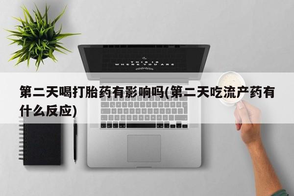 打胎药在线下单{发顺丰的快递1至2天到货}第二天喝打胎药有影响吗(第二天吃流产药有什么反应)