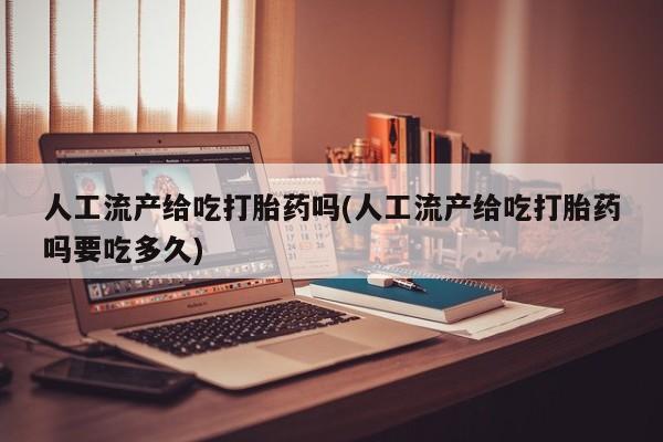 打胎药在线下单{发顺丰的快递1至2天到货}人工流产给吃打胎药吗(人工流产给吃打胎药吗要吃多久)