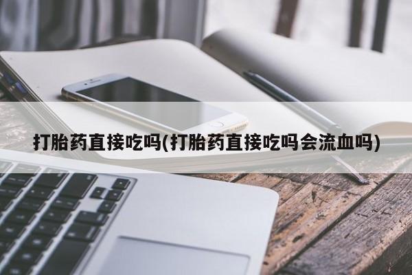 打胎药在线下单{发顺丰的快递1至2天到货}打胎药直接吃吗(打胎药直接吃吗会流血吗)