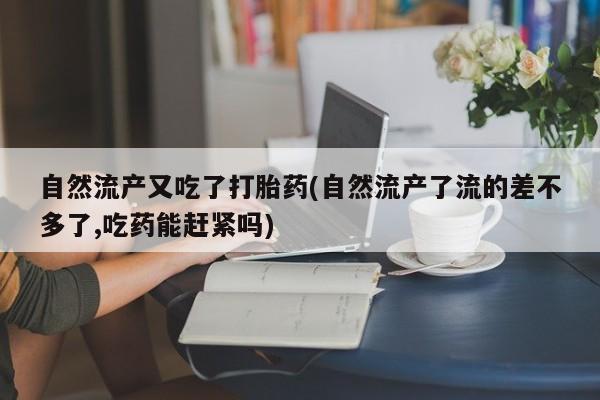 打胎药在线下单{发顺丰的快递1至2天到货}自然流产又吃了打胎药(自然流产了流的差不多了,吃药能赶紧吗)
