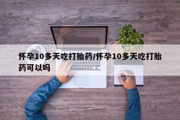 打胎药在线下单{发顺丰的快递1至2天到货}怀孕10多天吃打胎药/怀孕10多天吃打胎药可以吗