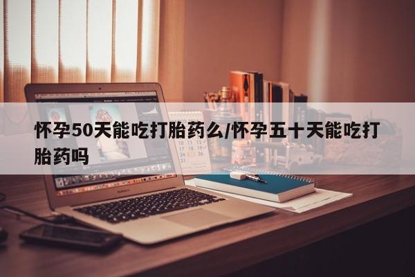 打胎药在线下单{发顺丰的快递1至2天到货}怀孕50天能吃打胎药么/怀孕五十天能吃打胎药吗