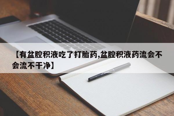 打胎药在线下单{发顺丰的快递1至2天到货}【有盆腔积液吃了打胎药,盆腔积液药流会不会流不干净】