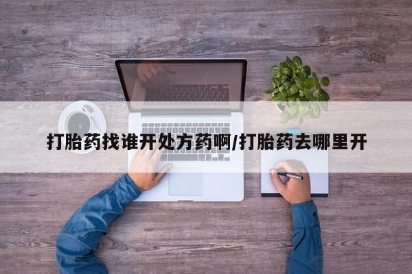 打胎药在线下单{发顺丰的快递1至2天到货}打胎药找谁开处方药啊/打胎药去哪里开
