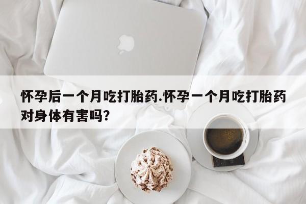 打胎药在线下单{发顺丰的快递1至2天到货}怀孕后一个月吃打胎药.怀孕一个月吃打胎药对身体有害吗？