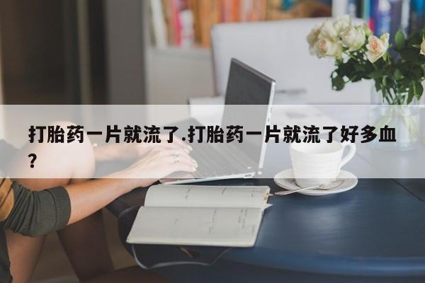 打胎药在线下单{发顺丰的快递1至2天到货}打胎药一片就流了.打胎药一片就流了好多血？