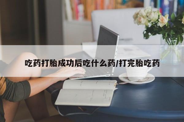 打胎药在线下单{发顺丰的快递1至2天到货}吃药打胎成功后吃什么药/打完胎吃药