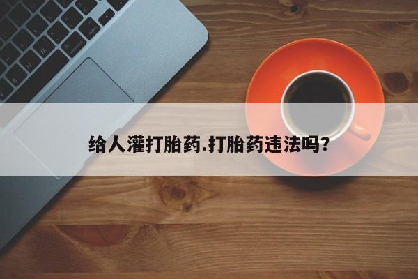 打胎药在线下单{发顺丰的快递1至2天到货}给人灌打胎药.打胎药违法吗？