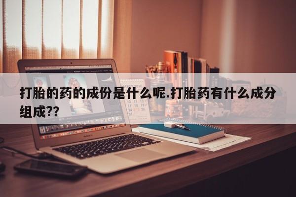 打胎药在线下单{发顺丰的快递1至2天到货}打胎的药的成份是什么呢.打胎药有什么成分组成?？