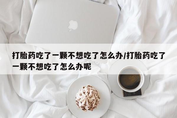 打胎药在线下单{发顺丰的快递1至2天到货}打胎药吃了一颗不想吃了怎么办/打胎药吃了一颗不想吃了怎么办呢