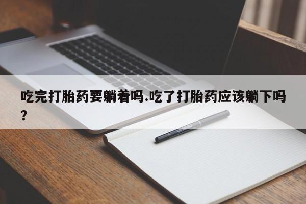打胎药在线下单{发顺丰的快递1至2天到货}吃完打胎药要躺着吗.吃了打胎药应该躺下吗?