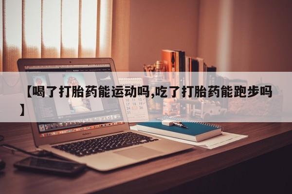 打胎药在线下单{发顺丰的快递1至2天到货}【喝了打胎药能运动吗,吃了打胎药能跑步吗】