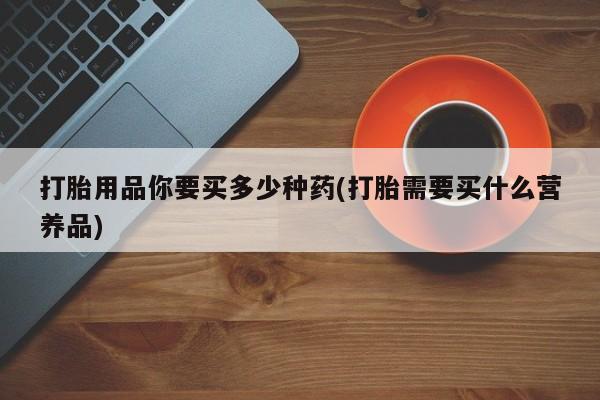 打胎药在线下单{发顺丰的快递1至2天到货}打胎用品你要买多少种药(打胎需要买什么营养品)