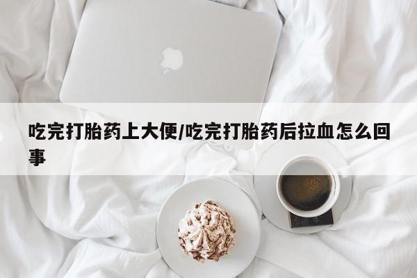 打胎药在线下单{发顺丰的快递1至2天到货}吃完打胎药上大便/吃完打胎药后拉血怎么回事