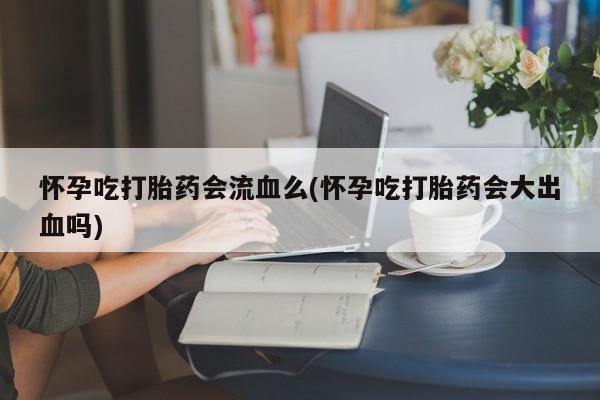 打胎药在线下单{发顺丰的快递1至2天到货}怀孕吃打胎药会流血么(怀孕吃打胎药会大出血吗)