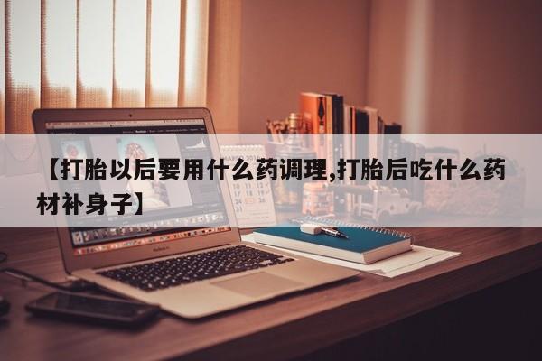打胎药在线下单{发顺丰的快递1至2天到货}【打胎以后要用什么药调理,打胎后吃什么药材补身子】