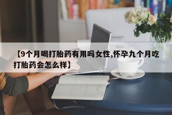 打胎药在线下单{发顺丰的快递1至2天到货}【9个月喝打胎药有用吗女性,怀孕九个月吃打胎药会怎么样】