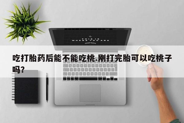 打胎药在线下单{发顺丰的快递1至2天到货}吃打胎药后能不能吃桃.刚打完胎可以吃桃子吗？