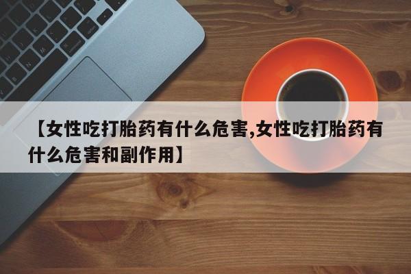 打胎药在线下单{发顺丰的快递1至2天到货}【女性吃打胎药有什么危害,女性吃打胎药有什么危害和副作用】