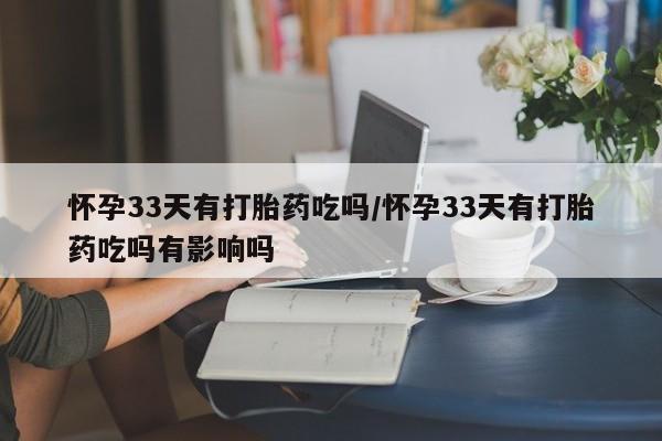 打胎药在线下单{发顺丰的快递1至2天到货}怀孕33天有打胎药吃吗/怀孕33天有打胎药吃吗有影响吗