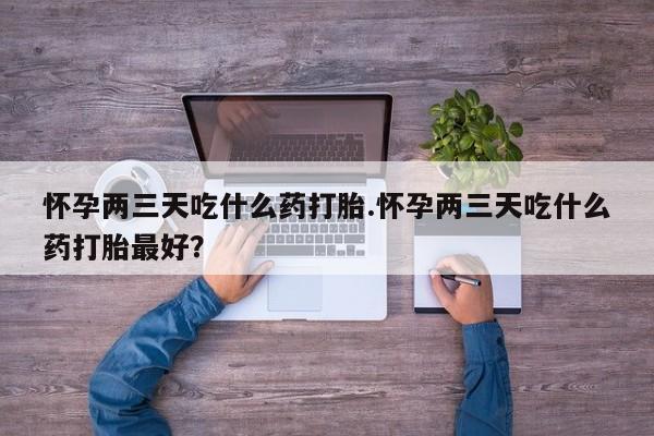 打胎药在线下单{发顺丰的快递1至2天到货}怀孕两三天吃什么药打胎.怀孕两三天吃什么药打胎最好？