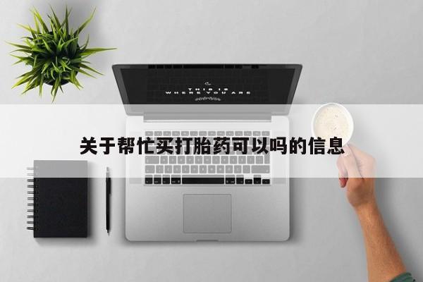 打胎药在线下单{发顺丰的快递1至2天到货}关于帮忙买打胎药可以吗的信息