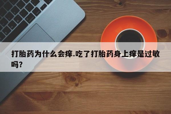 打胎药在线下单{发顺丰的快递1至2天到货}打胎药为什么会痒.吃了打胎药身上痒是过敏吗？