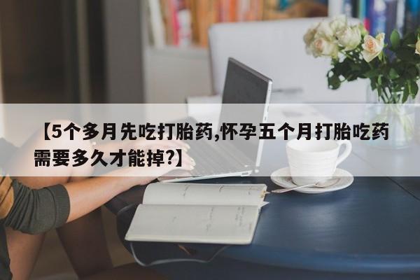 打胎药在线下单{发顺丰的快递1至2天到货}【5个多月先吃打胎药,怀孕五个月打胎吃药需要多久才能掉?】