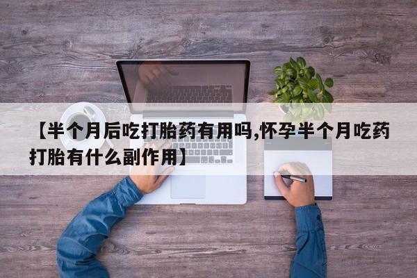 打胎药在线下单{发顺丰的快递1至2天到货}【半个月后吃打胎药有用吗,怀孕半个月吃药打胎有什么副作用】