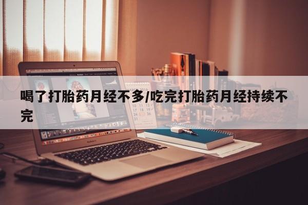 打胎药在线下单{发顺丰的快递1至2天到货}喝了打胎药月经不多/吃完打胎药月经持续不完