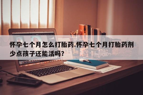 打胎药在线下单{发顺丰的快递1至2天到货}怀孕七个月怎么打胎药.怀孕七个月打胎药剂少点孩子还能活吗？