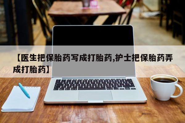 打胎药在线下单{发顺丰的快递1至2天到货}【医生把保胎药写成打胎药,护士把保胎药弄成打胎药】