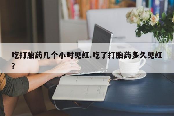打胎药在线下单{发顺丰的快递1至2天到货}吃打胎药几个小时见红.吃了打胎药多久见红？