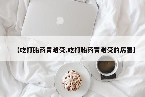 打胎药在线下单{发顺丰的快递1至2天到货}【吃打胎药胃难受,吃打胎药胃难受的厉害】