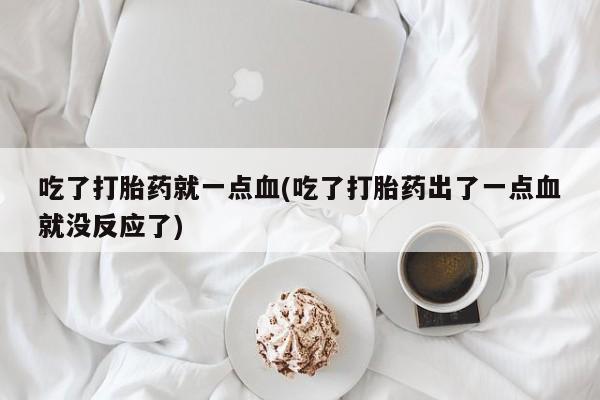 打胎药在线下单{发顺丰的快递1至2天到货}吃了打胎药就一点血(吃了打胎药出了一点血就没反应了)
