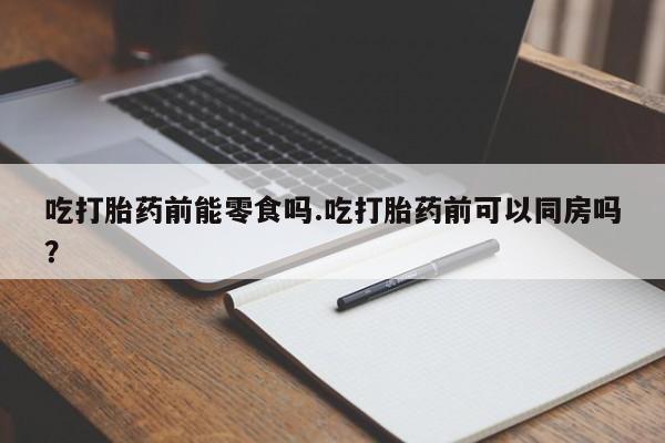 打胎药在线下单{发顺丰的快递1至2天到货}吃打胎药前能零食吗.吃打胎药前可以同房吗？