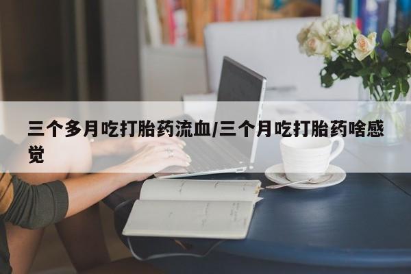 打胎药在线下单{发顺丰的快递1至2天到货}三个多月吃打胎药流血/三个月吃打胎药啥感觉