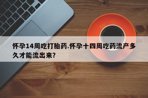 打胎药在线下单{发顺丰的快递1至2天到货}怀孕14周吃打胎药.怀孕十四周吃药流产多久才能流出来？