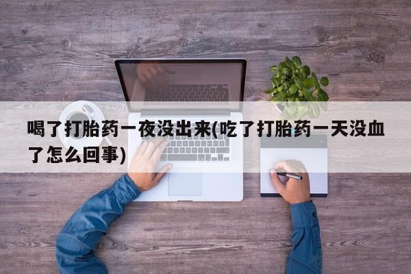 打胎药在线下单{发顺丰的快递1至2天到货}喝了打胎药一夜没出来(吃了打胎药一天没血了怎么回事)