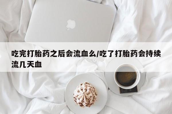 打胎药在线下单{发顺丰的快递1至2天到货}吃完打胎药之后会流血么/吃了打胎药会持续流几天血