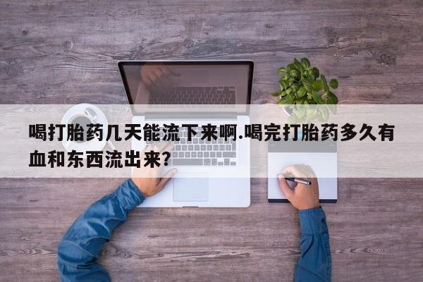 打胎药在线下单{发顺丰的快递1至2天到货}喝打胎药几天能流下来啊.喝完打胎药多久有血和东西流出来？