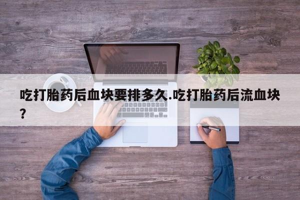 打胎药在线下单{发顺丰的快递1至2天到货}吃打胎药后血块要排多久.吃打胎药后流血块?
