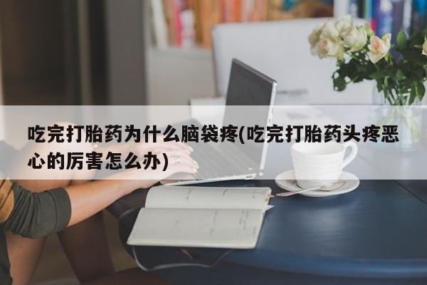 打胎药在线下单{发顺丰的快递1至2天到货}吃完打胎药为什么脑袋疼(吃完打胎药头疼恶心的厉害怎么办)