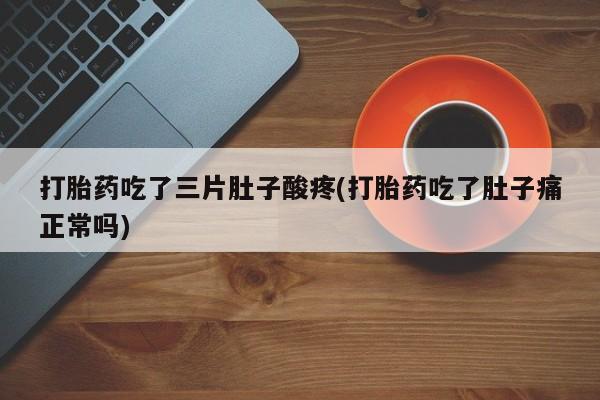 打胎药在线下单{发顺丰的快递1至2天到货}打胎药吃了三片肚子酸疼(打胎药吃了肚子痛正常吗)